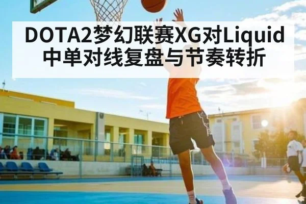 DOTA2梦幻联赛XG对Liquid中单对线复盘与节奏转折