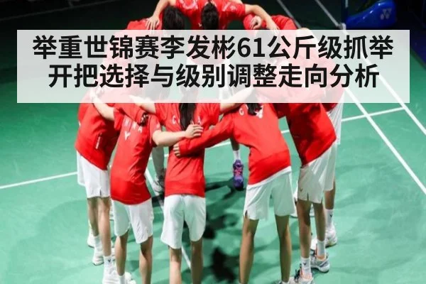 举重世锦赛李发彬61公斤级抓举开把选择与级别调整走向分析